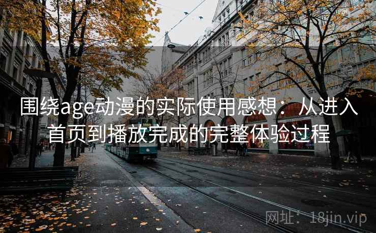 围绕age动漫的实际使用感想:从进入首页到播放完成的完整体验过程 第1张 围绕age动漫的实际使用感想:从进入首页到播放完成的完整体验过程 第1张