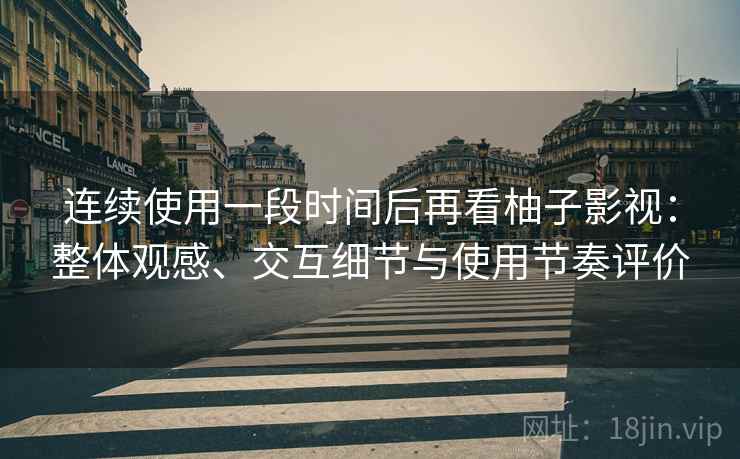 连续使用一段时间后再看柚子影视：整体观感、交互细节与使用节奏评价  第1张