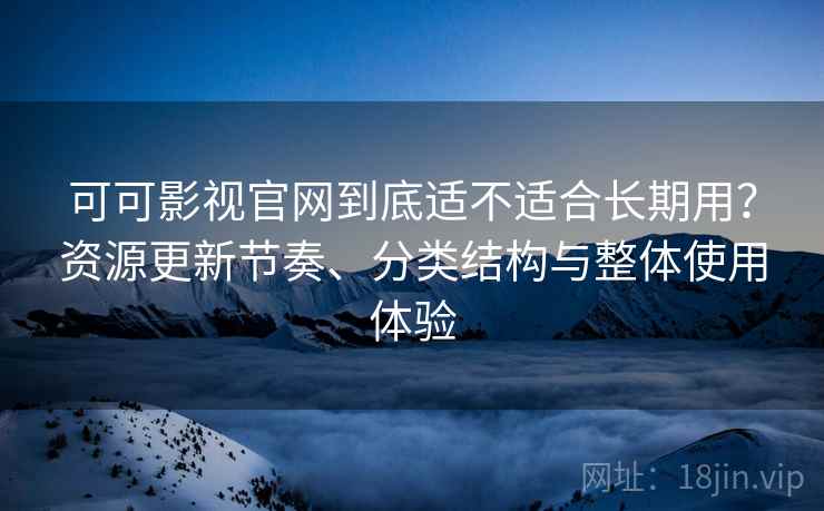 可可影视官网到底适不适合长期用？资源更新节奏、分类结构与整体使用体验  第1张