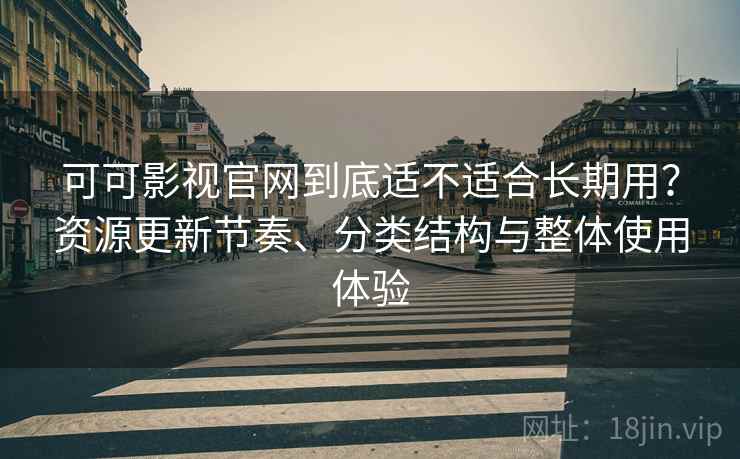 可可影视官网到底适不适合长期用？资源更新节奏、分类结构与整体使用体验  第2张