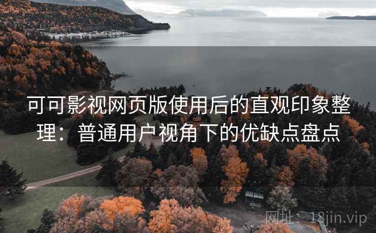 可可影视网页版使用后的直观印象整理：普通用户视角下的优缺点盘点  第1张