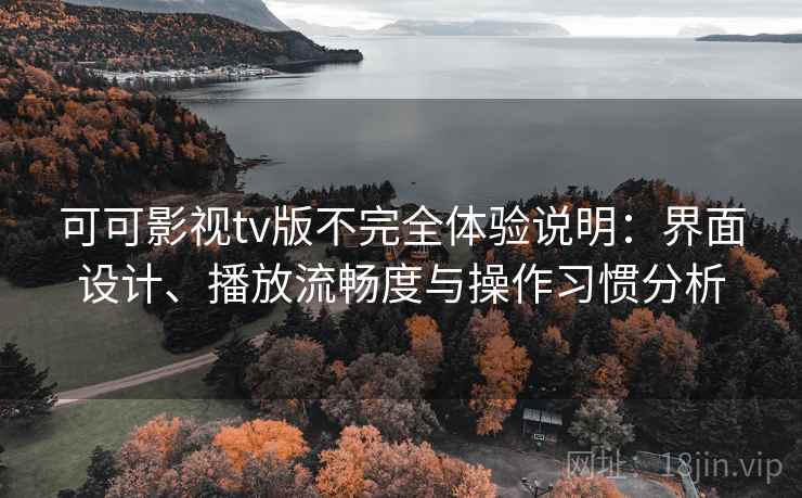 可可影视tv版不完全体验说明：界面设计、播放流畅度与操作习惯分析  第1张