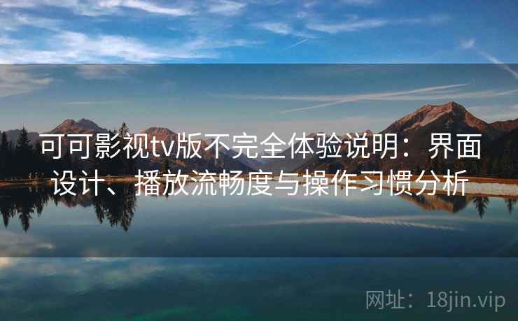 可可影视tv版不完全体验说明：界面设计、播放流畅度与操作习惯分析  第2张