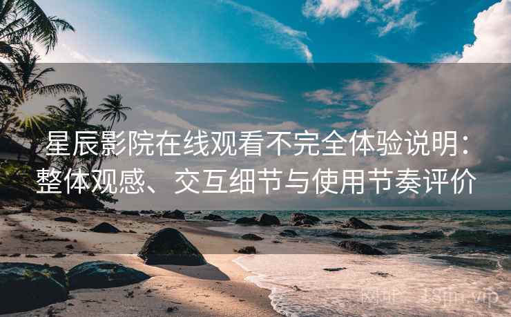 星辰影院在线观看不完全体验说明:整体观感、交互细节与使用节奏评价 第2张 星辰影院在线观看不完全体验说明:整体观感、交互细节与使用节奏评价 第2张