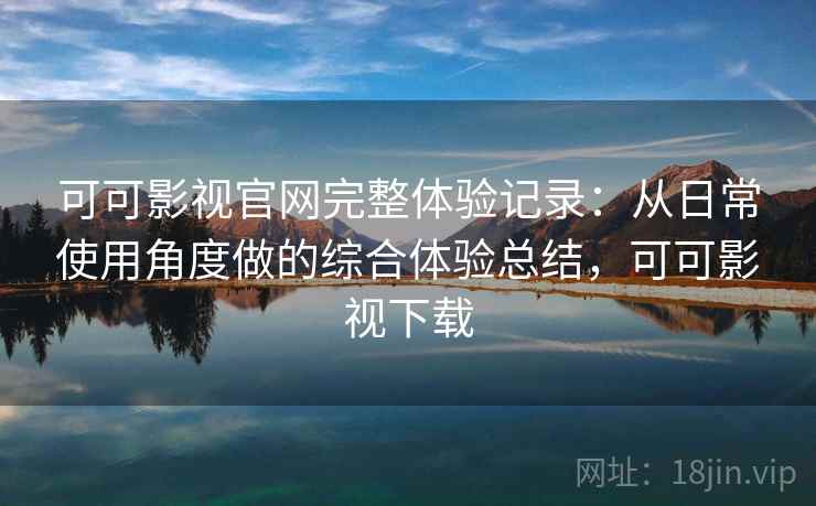可可影视官网完整体验记录：从日常使用角度做的综合体验总结，可可影视下载  第2张
