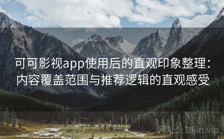 可可影视app使用后的直观印象整理：内容覆盖范围与推荐逻辑的直观感受  第2张