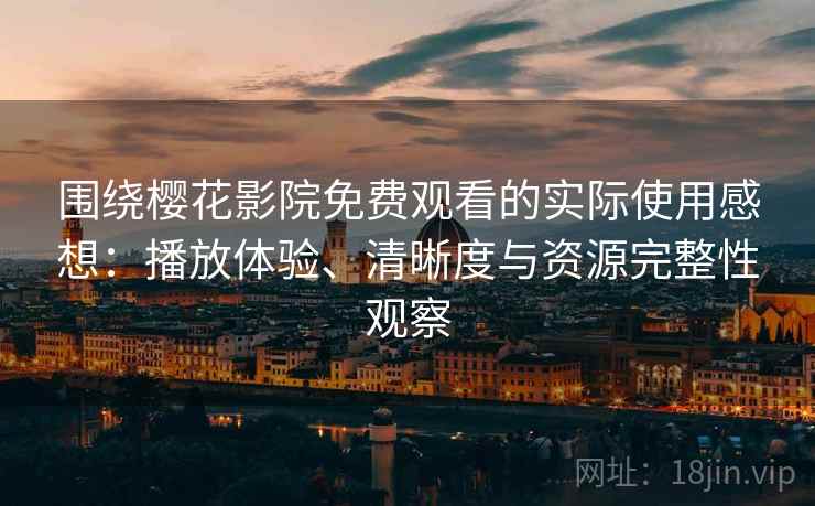 围绕樱花影院免费观看的实际使用感想：播放体验、清晰度与资源完整性观察  第2张