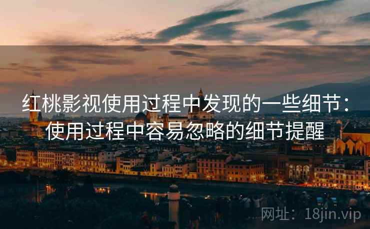 红桃影视使用过程中发现的一些细节:使用过程中容易忽略的细节提醒 第1张 红桃影视使用过程中发现的一些细节:使用过程中容易忽略的细节提醒 第1张