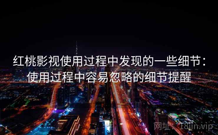 红桃影视使用过程中发现的一些细节:使用过程中容易忽略的细节提醒 第2张 红桃影视使用过程中发现的一些细节:使用过程中容易忽略的细节提醒 第2张