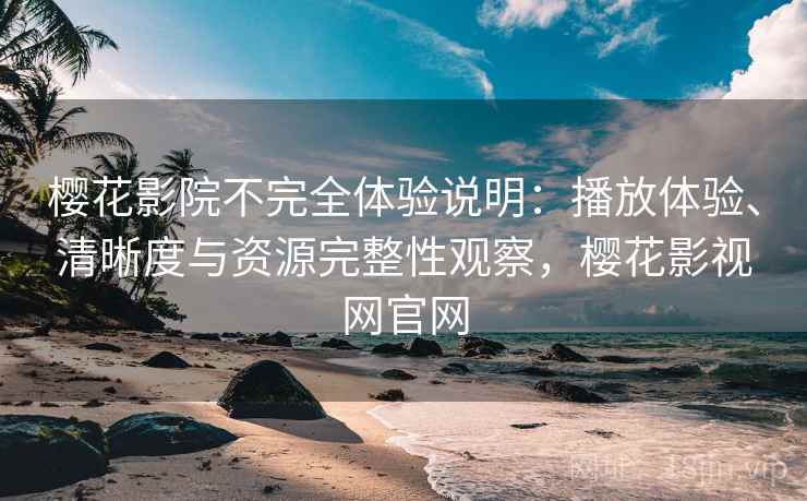 樱花影院不完全体验说明：播放体验、清晰度与资源完整性观察，樱花影视网官网  第1张