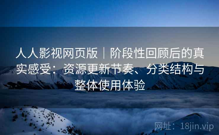 人人影视网页版｜阶段性回顾后的真实感受：资源更新节奏、分类结构与整体使用体验  第2张
