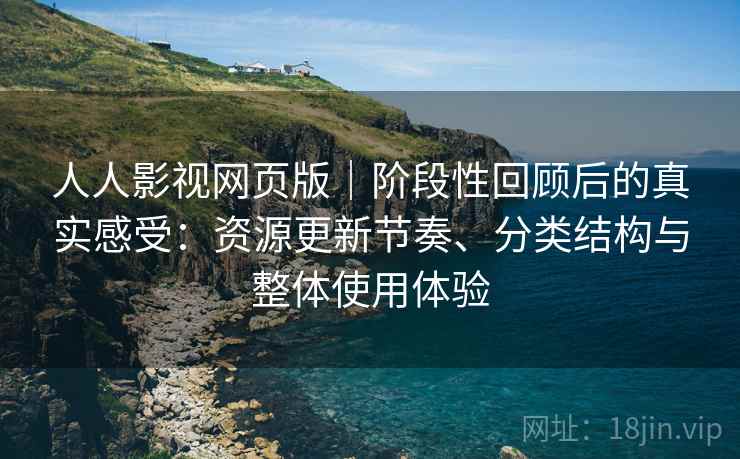人人影视网页版｜阶段性回顾后的真实感受：资源更新节奏、分类结构与整体使用体验  第1张