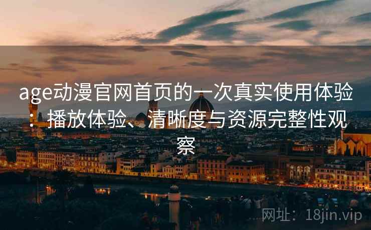age动漫官网首页的一次真实使用体验：播放体验、清晰度与资源完整性观察  第2张