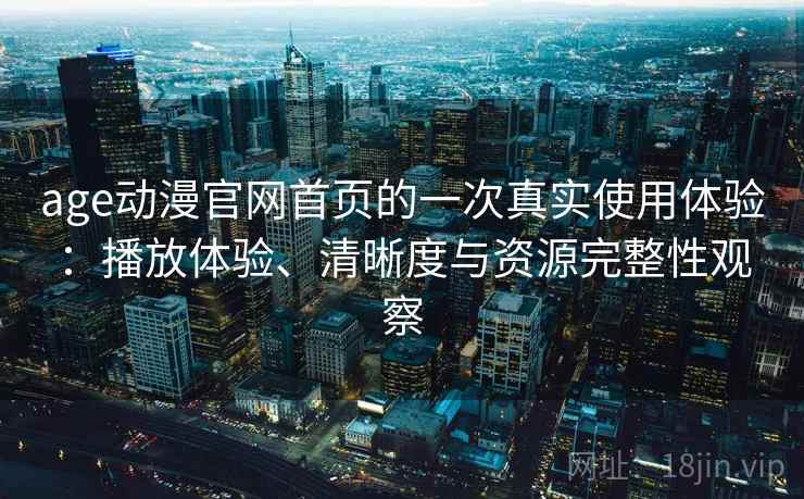 age动漫官网首页的一次真实使用体验：播放体验、清晰度与资源完整性观察  第1张