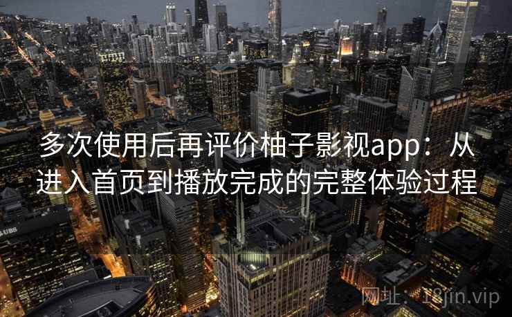 多次使用后再评价柚子影视app：从进入首页到播放完成的完整体验过程  第2张