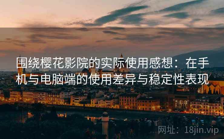 围绕樱花影院的实际使用感想：在手机与电脑端的使用差异与稳定性表现  第1张