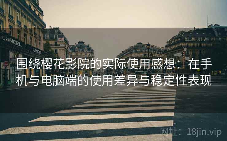 围绕樱花影院的实际使用感想：在手机与电脑端的使用差异与稳定性表现  第2张