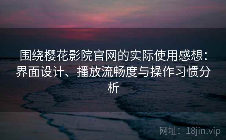 围绕樱花影院官网的实际使用感想：界面设计、播放流畅度与操作习惯分析  第2张