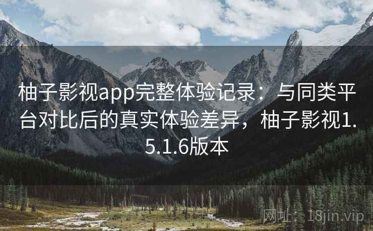 柚子影视app完整体验记录：与同类平台对比后的真实体验差异，柚子影视1.5.1.6版本  第1张
