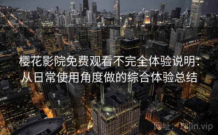 樱花影院免费观看不完全体验说明：从日常使用角度做的综合体验总结  第2张