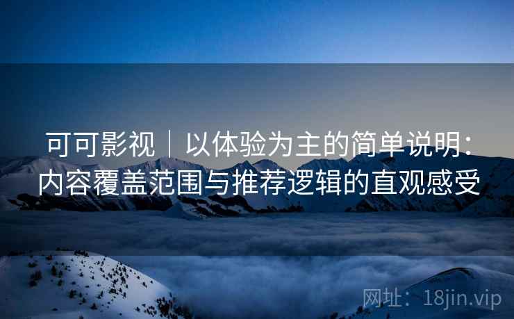 可可影视｜以体验为主的简单说明：内容覆盖范围与推荐逻辑的直观感受  第2张