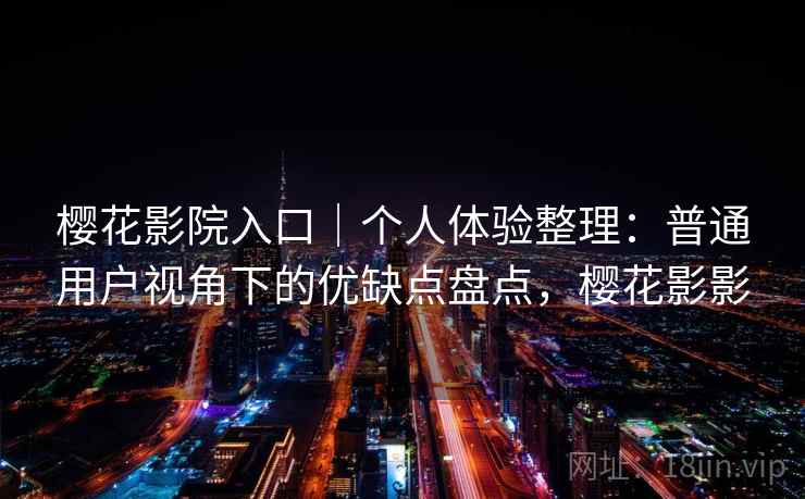 樱花影院入口｜个人体验整理：普通用户视角下的优缺点盘点，樱花影影  第1张