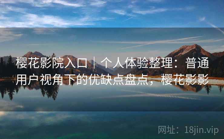 樱花影院入口｜个人体验整理：普通用户视角下的优缺点盘点，樱花影影  第2张