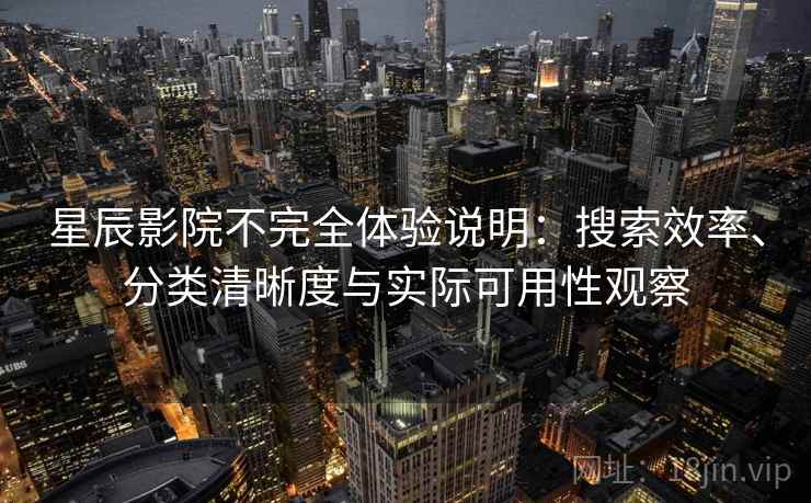 星辰影院不完全体验说明：搜索效率、分类清晰度与实际可用性观察  第2张