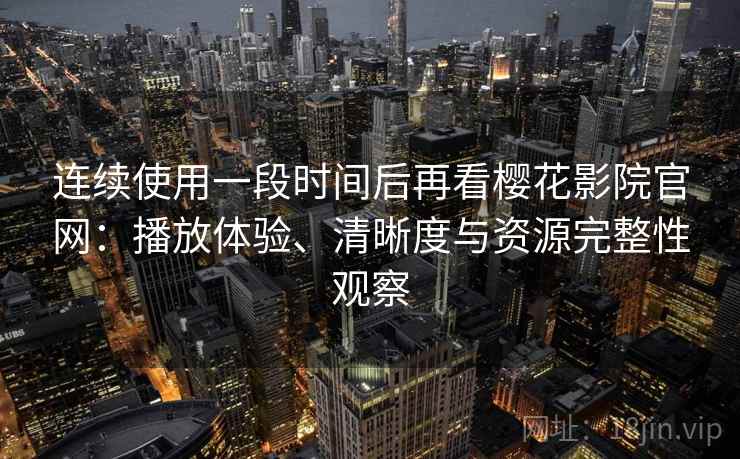 连续使用一段时间后再看樱花影院官网:播放体验、清晰度与资源完整性观察 第2张 连续使用一段时间后再看樱花影院官网:播放体验、清晰度与资源完整性观察 第2张