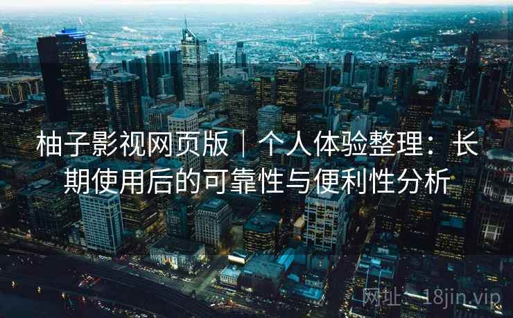 柚子影视网页版｜个人体验整理：长期使用后的可靠性与便利性分析  第2张
